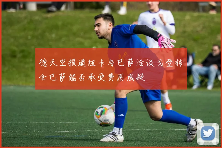 德天空报道纽卡与巴萨洽谈戈登转会巴萨能否承受费用成疑