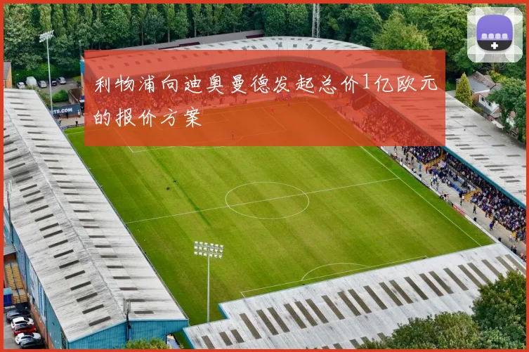 利物浦向迪奥曼德发起总价1亿欧元的报价方案