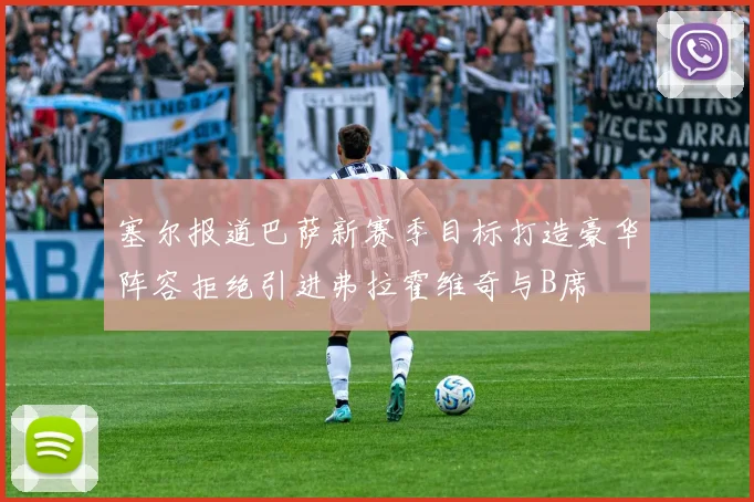塞尔报道巴萨新赛季目标打造豪华阵容拒绝引进弗拉霍维奇与B席
