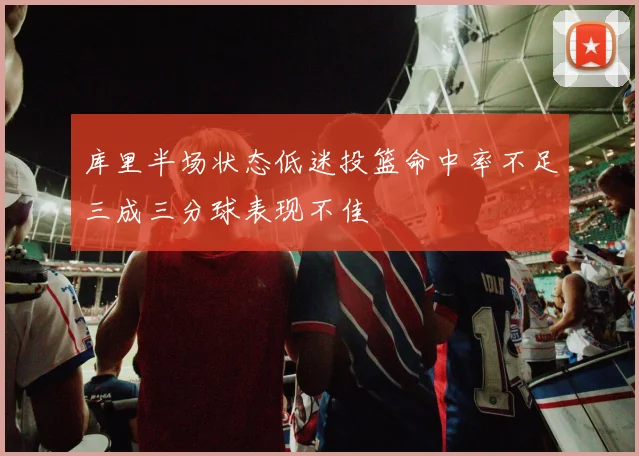 库里半场状态低迷投篮命中率不足三成三分球表现不佳