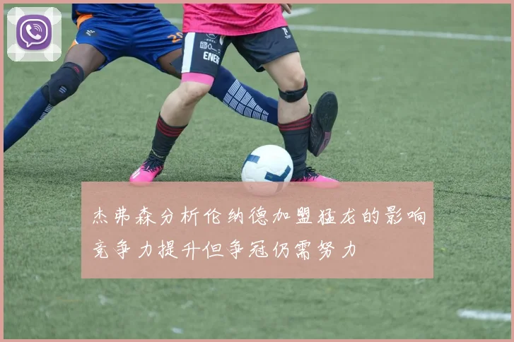 杰弗森分析伦纳德加盟猛龙的影响竞争力提升但争冠仍需努力
