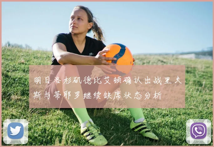 明日洛杉矶德比艾顿确认出战里夫斯与蒂耶罗继续缺席状态分析