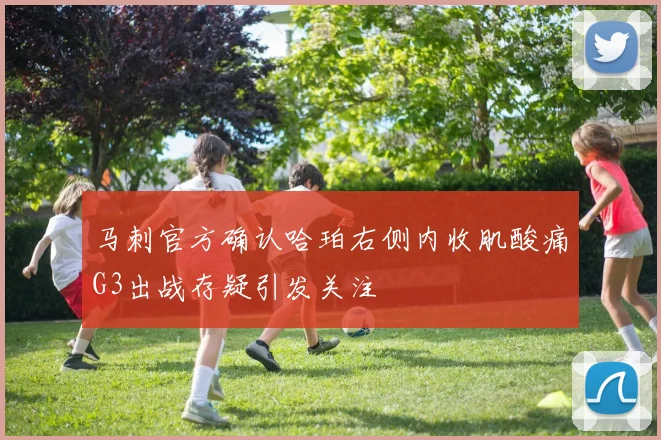 马刺官方确认哈珀右侧内收肌酸痛G3出战存疑引发关注