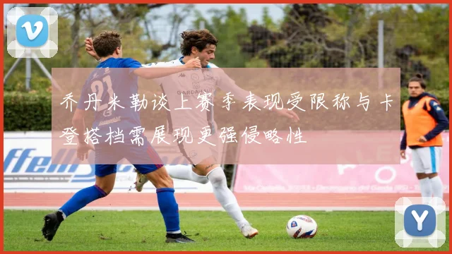 乔丹米勒谈上赛季表现受限称与卡登搭档需展现更强侵略性