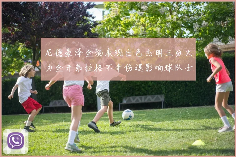 尼德豪泽全场表现出色杰明三分火力全开弗拉格不幸伤退影响球队士气