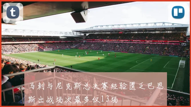马刺与尼克斯总决赛经验匮乏巴恩斯出战场次最多仅13场