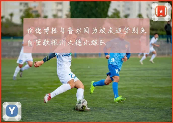 伦德博格与普尔同为校友追梦则来自密歇根州大德比球队
